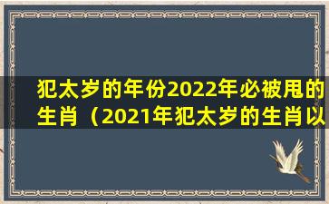 犯太岁的年份2022年必被甩的生肖（2021年犯太岁的生肖以及化解太岁的方法 _手机搜狐网）